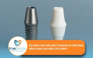So sánh trụ Implant Titanium và Zirconia